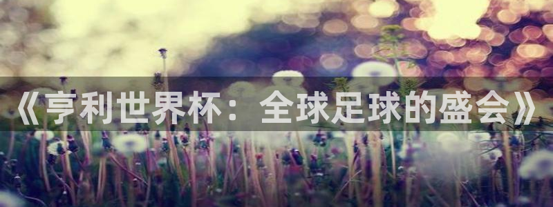 世界杯直播网:《亨利世界杯:全球足球的盛会》