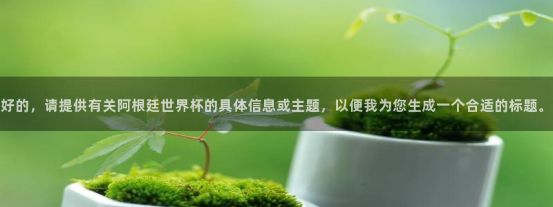 世界杯欧洲区预选赛赛程:好的,请提供有关阿根廷世界杯的具体信息或主题,以便我为您生成一个合适的标题。