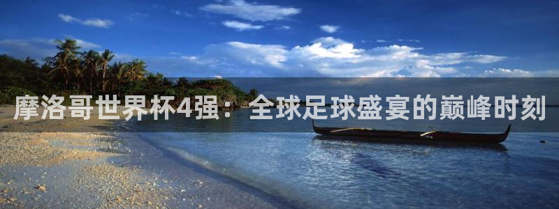 世界杯亚洲区预选赛积分榜:摩洛哥世界杯4强:全球足球盛宴的巅峰时刻